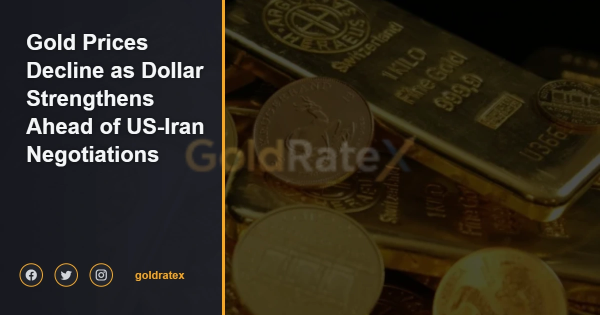 Gold Prices Decline as Dollar Strengthens Ahead of US-Iran Negotiations
