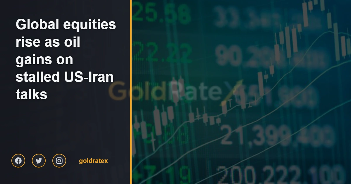 Global equities rise as oil gains on stalled US‑Iran talks