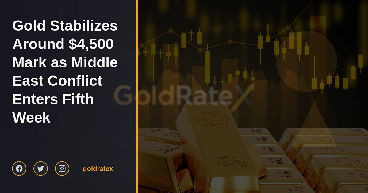 الذهب يستقر قرب مستوى 4500 دولار مع دخول الصراع في الشرق الأوسط أسبوعه الخامس